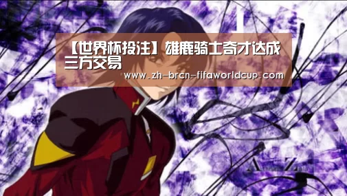【世界杯投注】雄鹿骑士奇才达成三方交易(图2) 世界杯投注