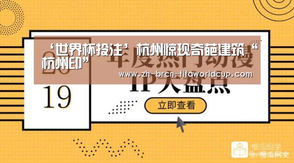 ‘世界杯投注’杭州惊现奇葩建筑“杭州印”(图2) 世界杯投注