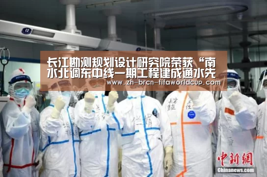 长江勘测规划设计研究院荣获“南水北调东中线一期工程建成通水先进集体”称号|世界杯投注(图1) 世界杯投注
