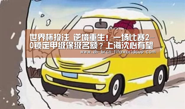 世界杯投注_逆境重生!一场比赛2-0锁定甲级保级名额?上海沈心有望保级(图3) 世界杯投注