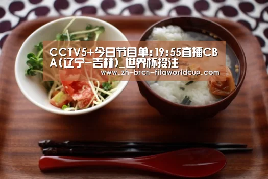 CCTV5+今日节目单:19:55直播CBA(辽宁-吉林)_世界杯投注(图1) 世界杯投注