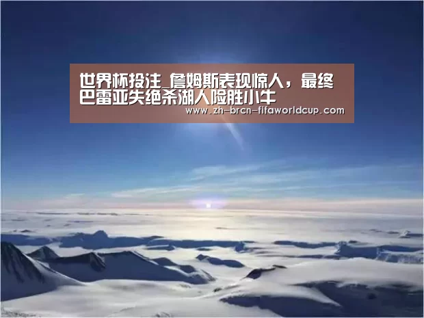 世界杯投注_詹姆斯表现惊人,最终巴雷亚失绝杀湖人险胜小牛(图1) 世界杯投注